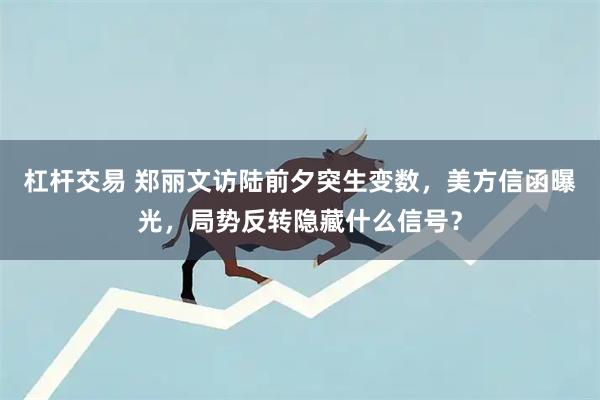 杠杆交易 郑丽文访陆前夕突生变数，美方信函曝光，局势反转隐藏什么信号？